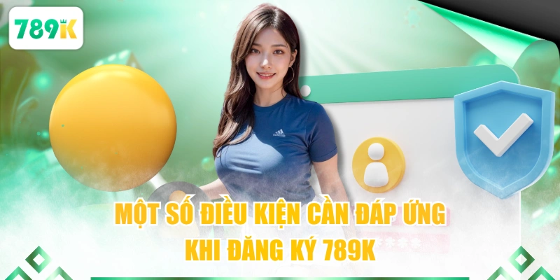 Một số điều kiện cần đáp ứng khi đăng ký 789K