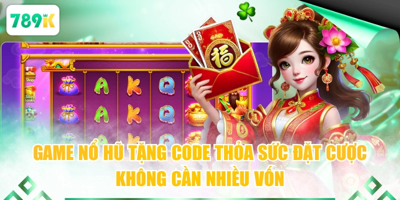 Game nổ hũ tặng code thỏa sức đặt cược không cần nhiều vốn