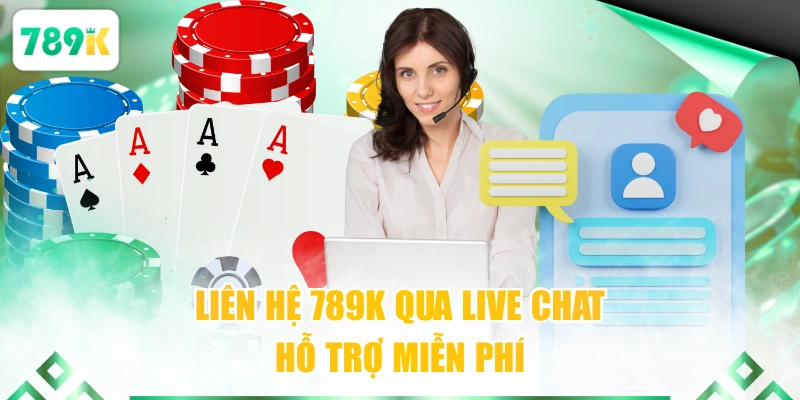 Liên hệ 789K qua live chat hỗ trợ miễn phí
