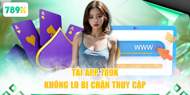 Tải app 789K không lo bị chặn truy cập
