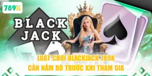 Luật Chơi Blackjack 789K