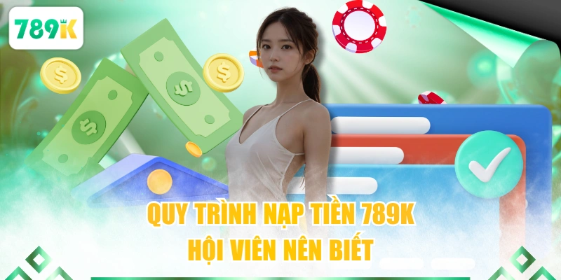 Quy trình nạp tiền 789K hội viên nên biết