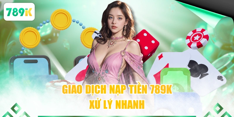 Giao dịch nạp tiền 789K xử lý nhanh