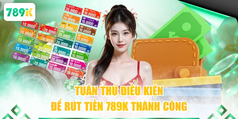 Tuân thủ điều kiện để rút tiền 789K thành công