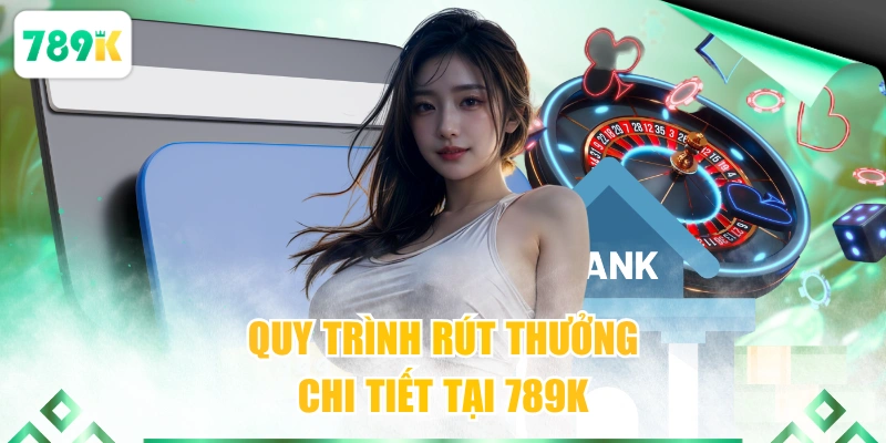 Quy trình rút thưởng chi tiết tại 789K 