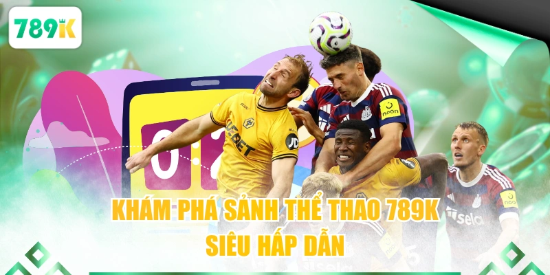 Khám phá sảnh thể thao 789K siêu hấp dẫn