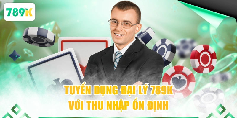 Tuyển dụng đại lý 789K với thu nhập ổn định