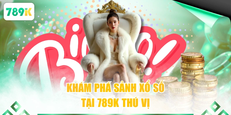 Khám phá sảnh xổ số tại 789K thú vị