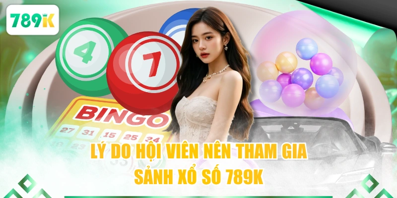 Lý do hội viên nên tham gia sảnh xổ số 789K